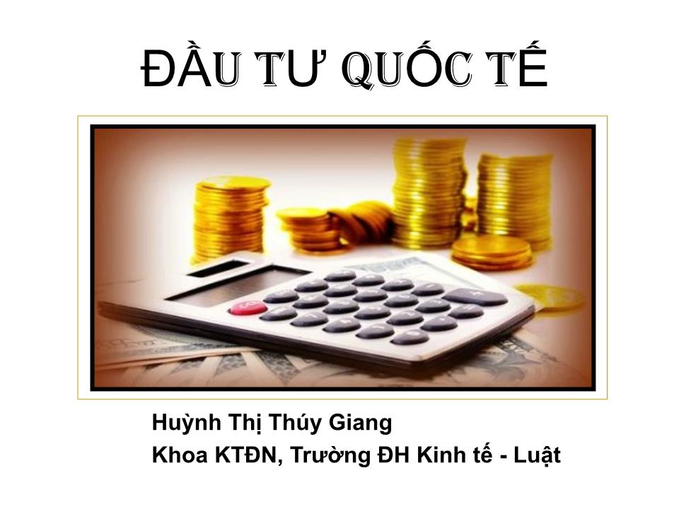 Bài giảng Đầu tư quốc tế - Chương 1: Tổng quan về đầu tư quốc tế - Huỳnh Thị Thúy Giang trang 1