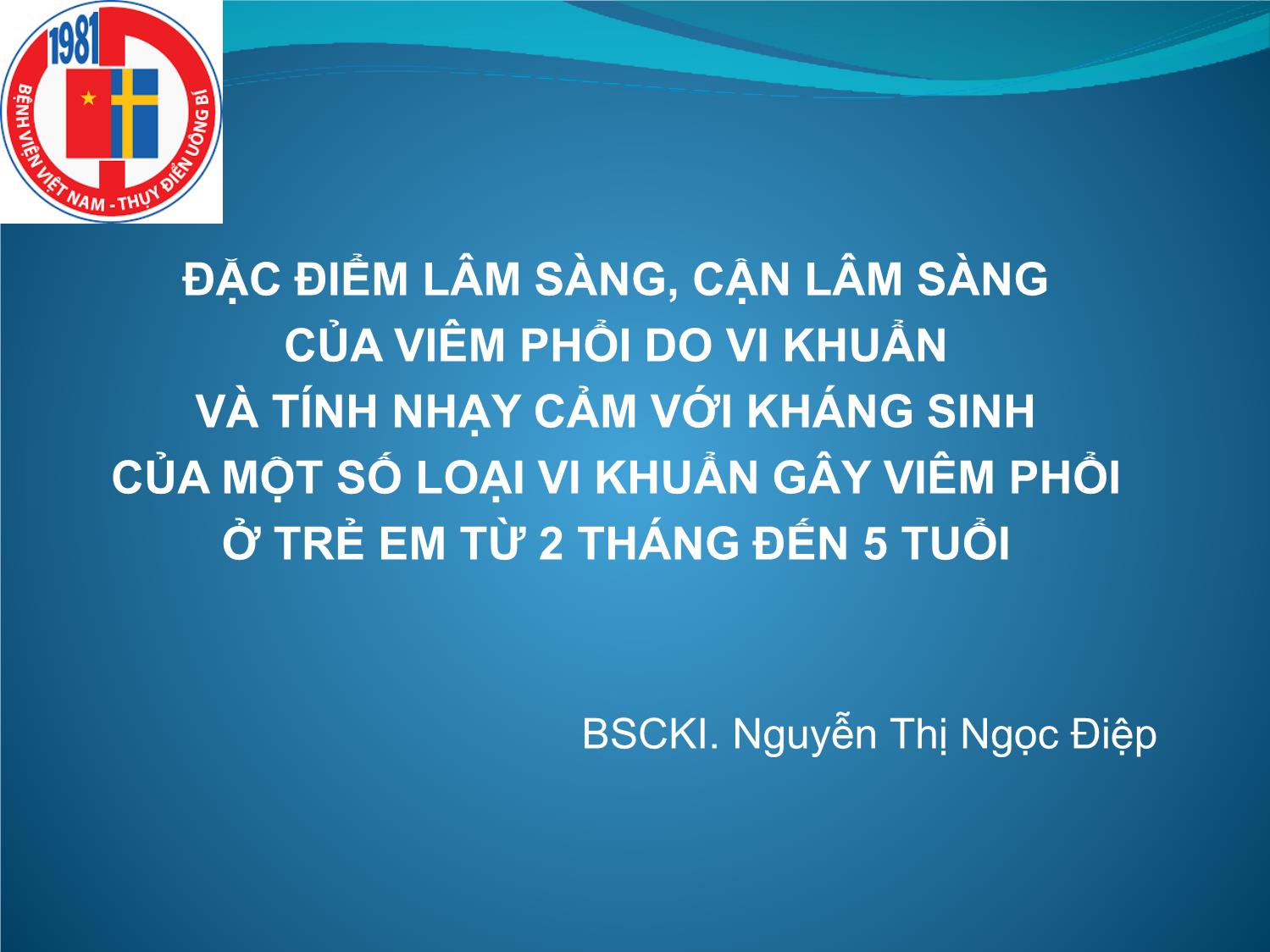 Bài giảng Đặc điểm lâm sàng, cận lâm sàng của viêm phổi do vi khuẩn và tính nhạy cảm với kháng sinh của một số loại vi khuẩn gây viêm phổi ở trẻ em từ 2 tháng đến 5 tuổi trang 1