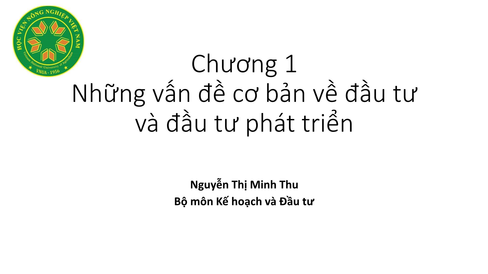 Bài giảng Nguyên lý đầu tư - Chương 1: Những vấn đề cơ bản về đầu tư và đầu tư phát triển - Nguyễn Thị Minh Thu trang 1