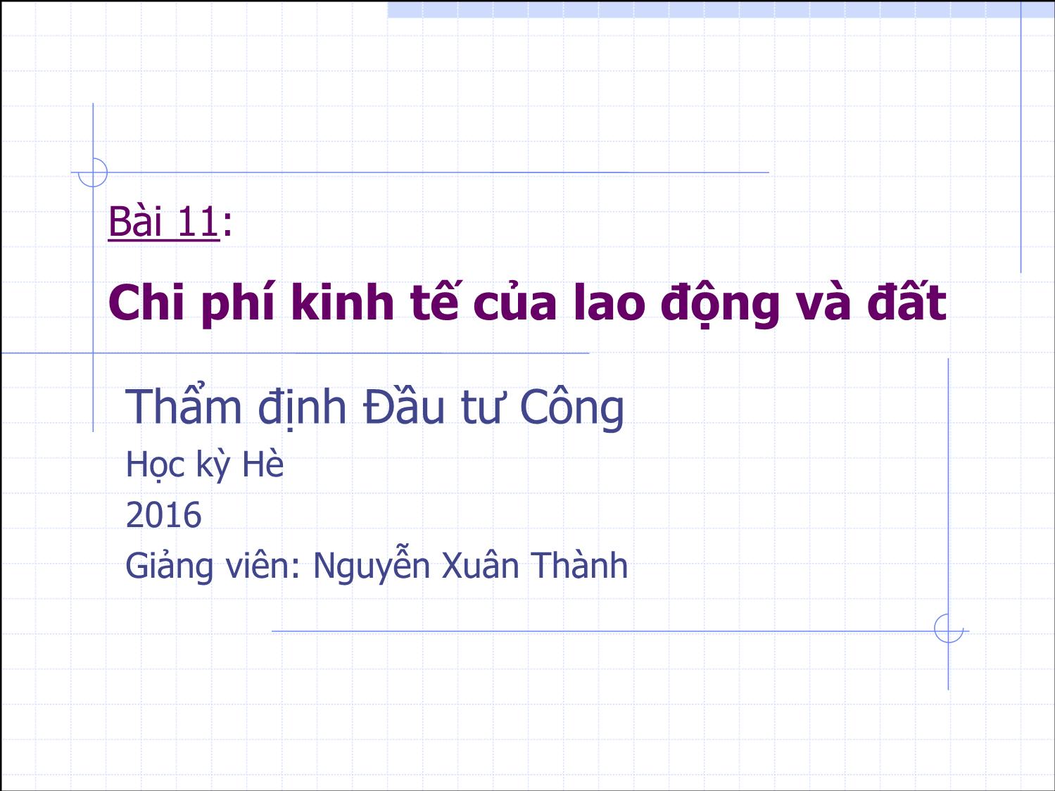 Bài giảng Thẩm định đầu tư công - Bài 11: Chi phí kinh tế của lao động và đất - Nguyễn Xuân Thành trang 1