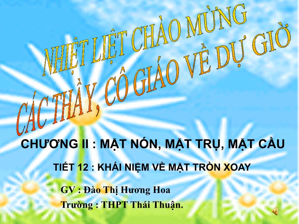 Bài giảng Hình học Lớp 12 - Chương 2: Mặt nón, mặt trụ, mặt cầu - Tiết 12: Khái niệm về mặt tròn xoay - Đào Thị Hương Hoa trang 1