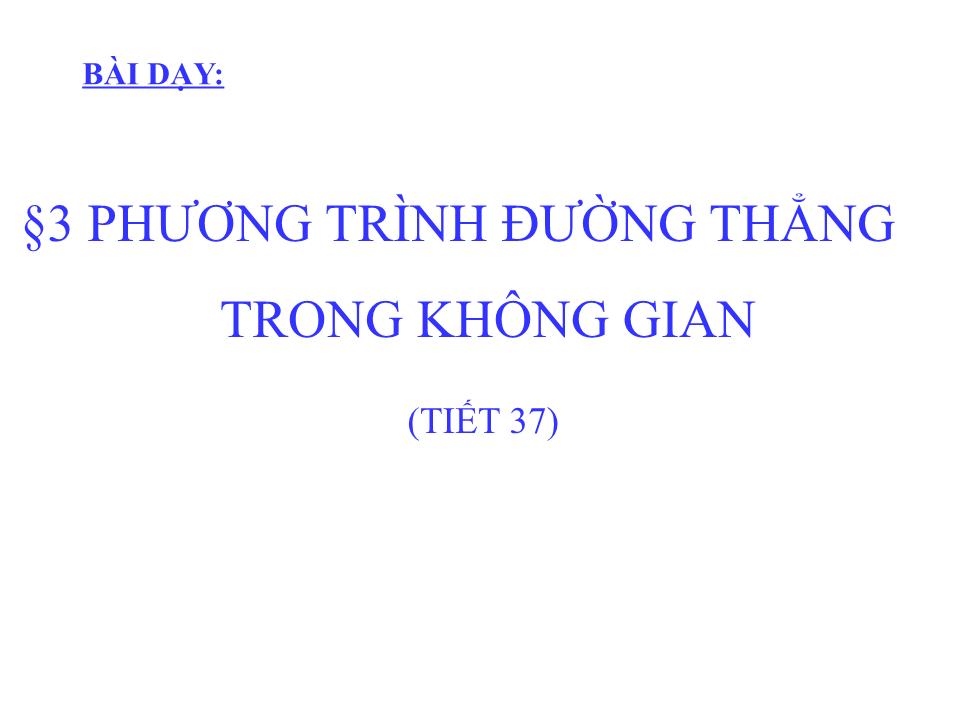 Bài giảng Hình học Lớp 12 - Chương 3 - Tiết 37, Bài 3: Phương trình đường thẳng trong không gian trang 1