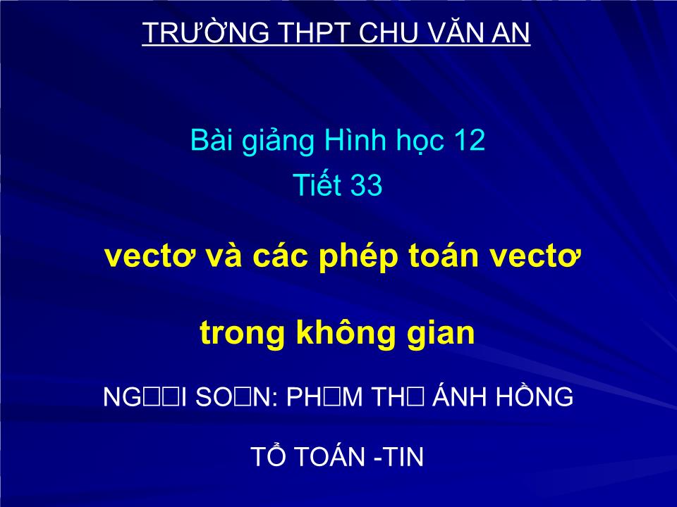 Bài giảng Hình học Lớp 12 - Tiết 33: Vectơ và các phép toán vectơ trong không gian - Phạm Thị Ánh Hồng trang 1