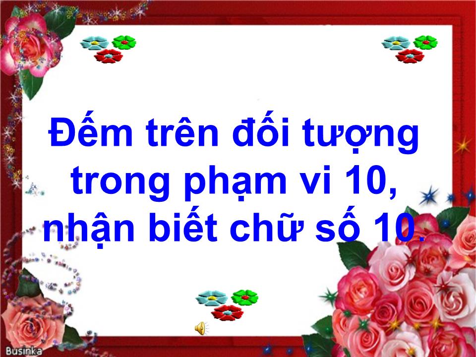 Bài giảng Lớp Lá - Đếm đến 10 nhận biết nhóm có 10 đối tượng,nhận biết chữ số 10 - Nguyễn Thị Ánh Dương trang 4