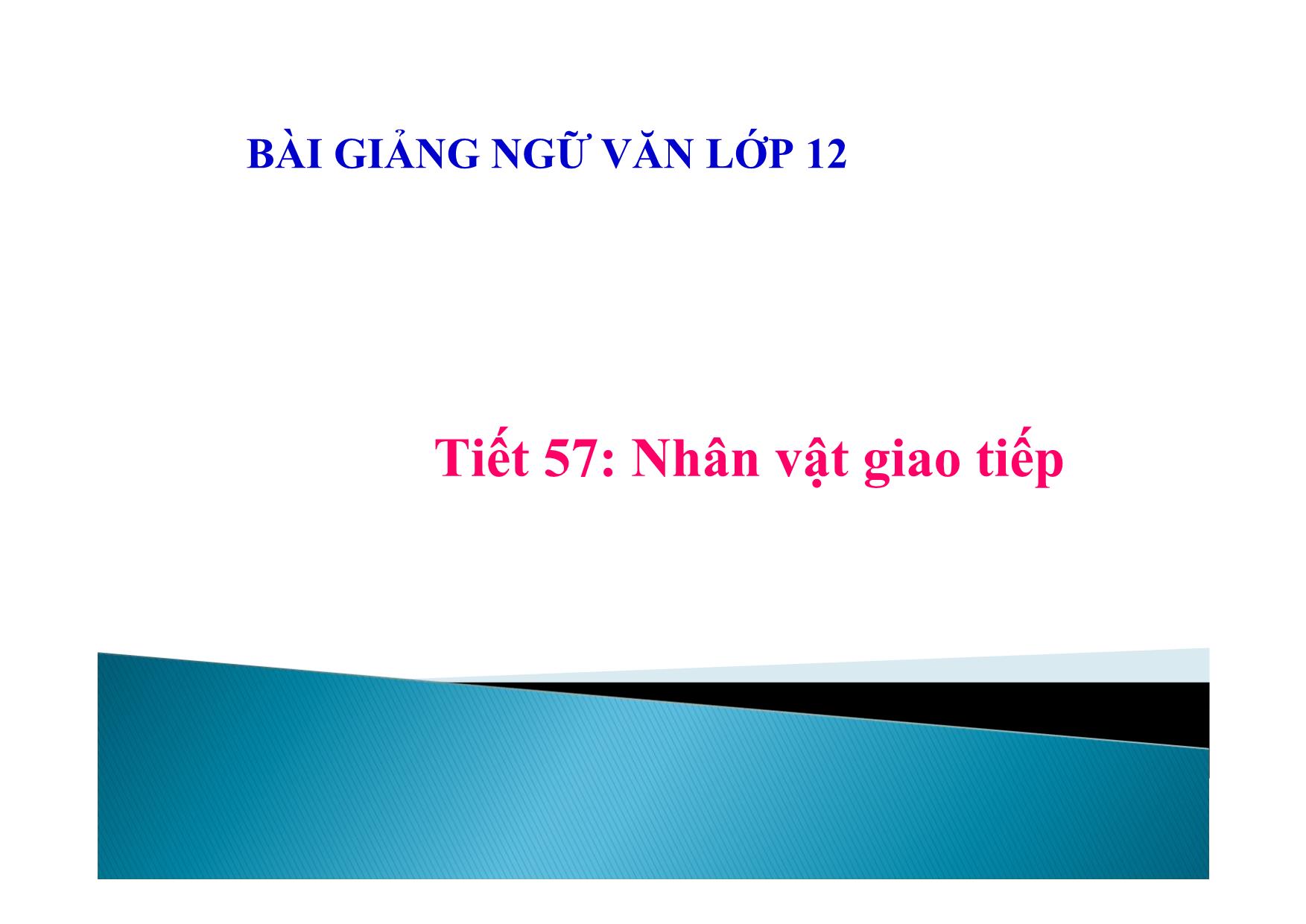 Bài giảng Ngữ văn Lớp 12 - Tiết 57: Nhân vật giao tiếp trang 1