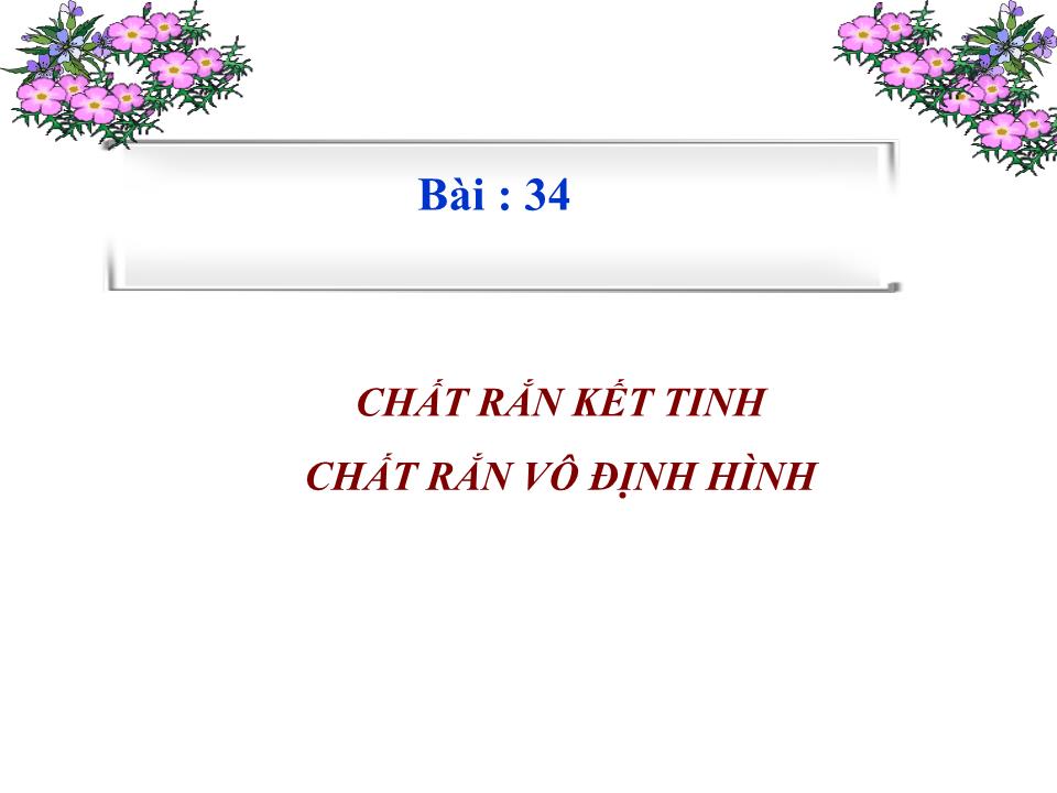 Bài giảng Vật lí Lớp 10 - Bài 34: Chất rắn kết tinh chất rắn vô định hình trang 1