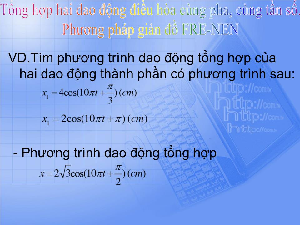 Bài giảng Vật lí Lớp 12 - Bài 5: Tổng hợp hai dao động điều hòa cùng pha, cùng tần số. Phương pháp giản đồ Fre-nen trang 10