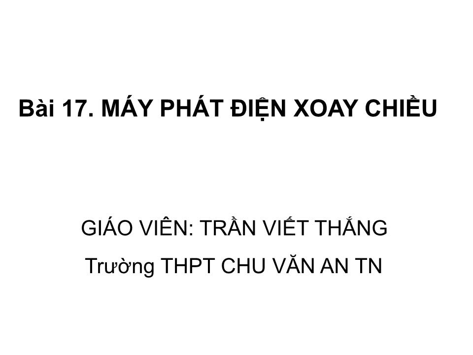 Bài giảng Vật lí Lớp 12 - Bài 17: Máy phát điện xoay chiều - Trần Viết Thắng trang 1