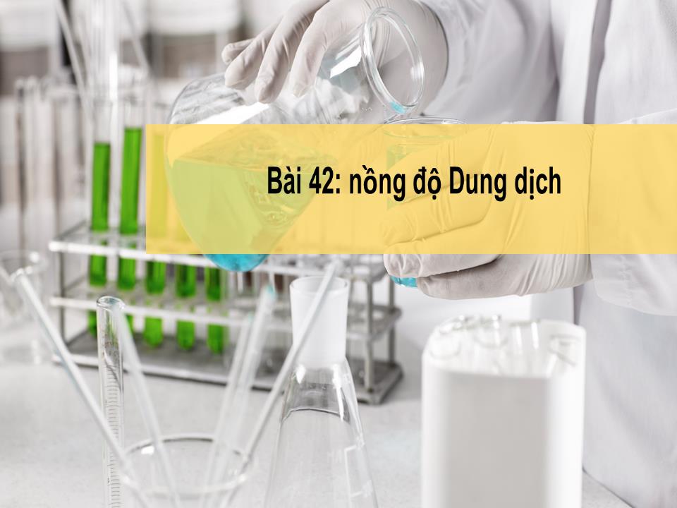 Bài giảng Hóa học Lớp 8 - Bài 42: Nồng độ dung dịch trang 1