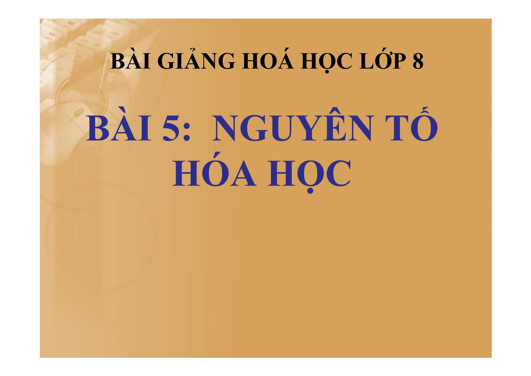 Bài giảng Hóa học Lớp 8 - Bài 5: Nguyên tố hóa học trang 1