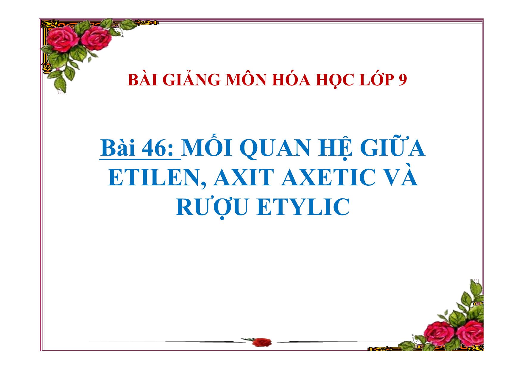 Bài giảng Hóa học Lớp 9 - Bài 46: Mối quan hệ giữa etilen, axit axetic và rượu etylic trang 1