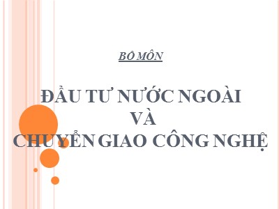 Bài giảng Đầu tư nước ngoài và chuyển giao công nghệ - Chương 1: Tổng quan về đầu tư quốc tế