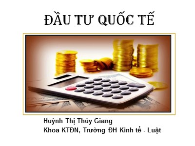 Bài giảng Đầu tư quốc tế - Chương 1: Tổng quan về đầu tư quốc tế - Huỳnh Thị Thúy Giang