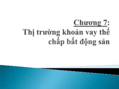 Bài giảng Định chế tài chính - Chương 7: Thị trường khoản vay thế chấp bất động sản