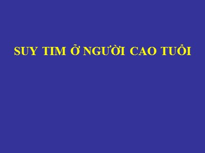 Bài giảng Suy tim ở người cao tuổi (Bản hay)