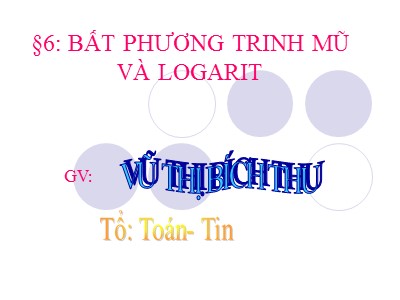 Bài giảng Đại số Lớp 12 - Chương 2: Hàm số lũy thừa, hàm số mũ và hàm số logarit - Bài 6: Bất phương trinh mũ và logarit