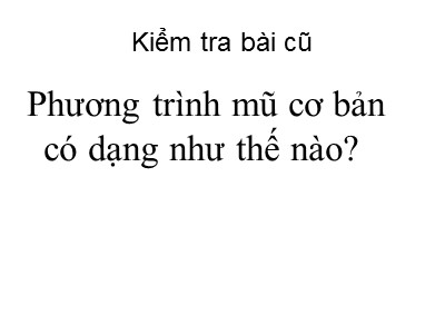 Bài giảng Đại số Lớp 12 - Chương 2: Hàm số lũy thừa, hàm số mũ và hàm số logarit - Tiết 32: Phương trình mũ và phương trình logarit