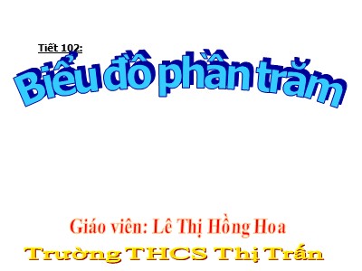 Bài giảng Đại số Lớp 6 - Tiết 102: Biểu đồ phần trăm - Lê Thị Hồng Hoa