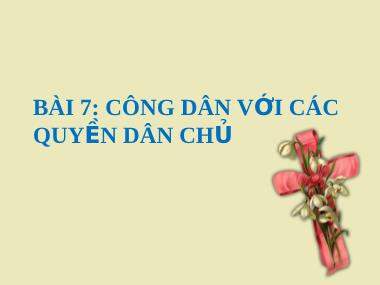 Bài giảng Giáo dục công dân Lớp 12 - Bài 7: Công dân với các quyền dân chủ