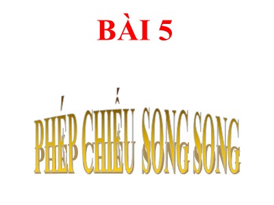 Bài giảng Hình học Lớp 11 - Chương 2 - Bài 5: Phép chiếu song song