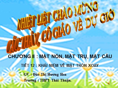 Bài giảng Hình học Lớp 12 - Chương 2: Mặt nón, mặt trụ, mặt cầu - Tiết 12: Khái niệm về mặt tròn xoay - Đào Thị Hương Hoa