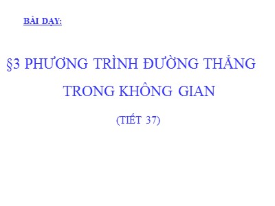 Bài giảng Hình học Lớp 12 - Chương 3 - Tiết 37, Bài 3: Phương trình đường thẳng trong không gian