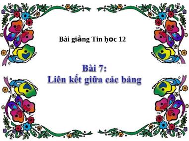 Bài giảng Tin học Lớp 12 - Bài 7: Liên kết giữa các bảng