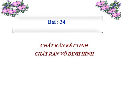 Bài giảng Vật lí Lớp 10 - Bài 34: Chất rắn kết tinh chất rắn vô định hình