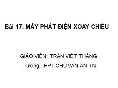 Bài giảng Vật lí Lớp 12 - Bài 17: Máy phát điện xoay chiều - Trần Viết Thắng