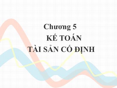 Bài giảng Kế toán doanh nghiệp - Chương 5: Kế toán tài sản cố định