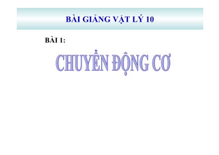 Bài giảng môn Vật lí Lớp 10 - Bài 1: Chuyển động cơ