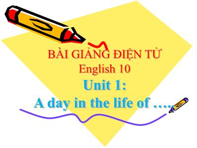 Bài giảng Tiếng Anh 10 - Unit 1: A day in a life of